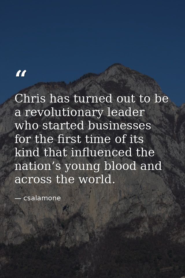 Chris has turned out to be a revolutionary leader who started businesses for the first time of its kind that influenced  — csalamone