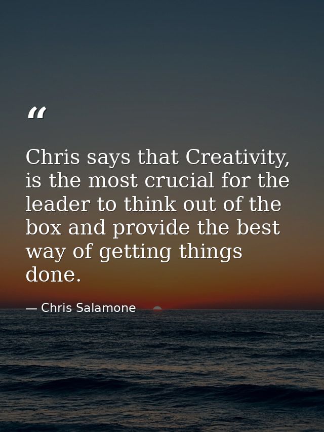 Chris says that Creativity, is the most crucial for the leader to think out of the box and provide the best way of getti — Chris Salamone