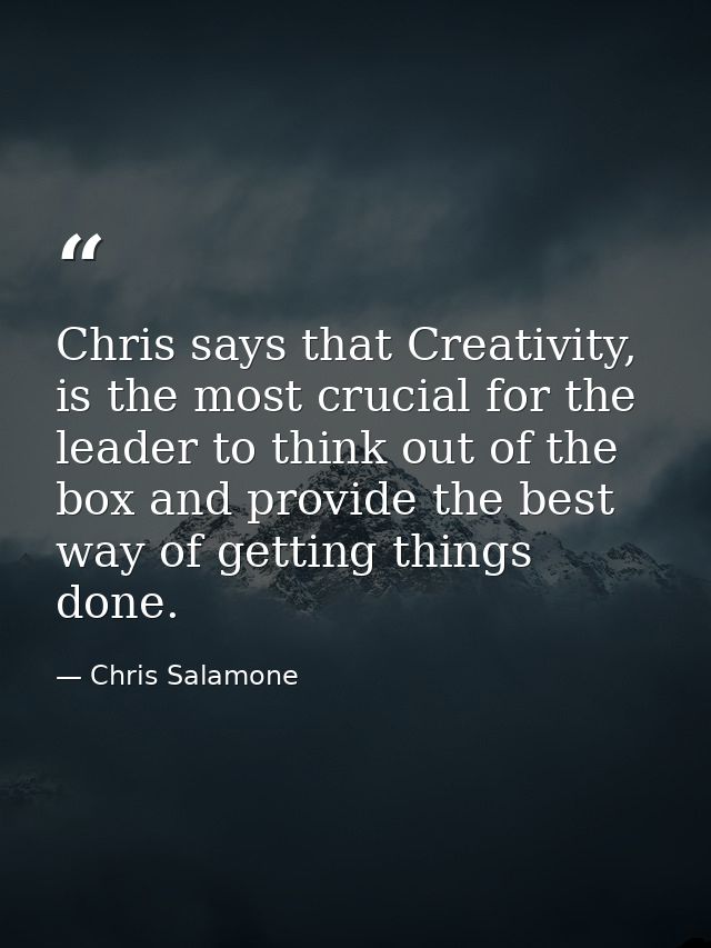 Chris says that Creativity, is the most crucial for the leader to think out of the box and provide the best way of getti — Chris Salamone