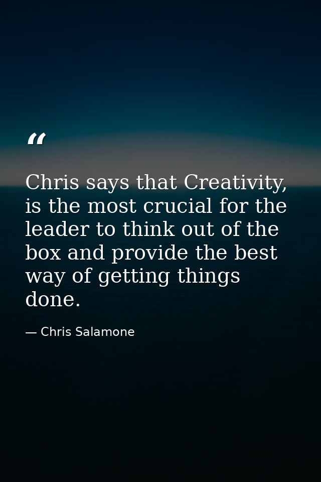 Chris says that Creativity, is the most crucial for the leader to think out of the box and provide the best way of getti — Chris Salamone