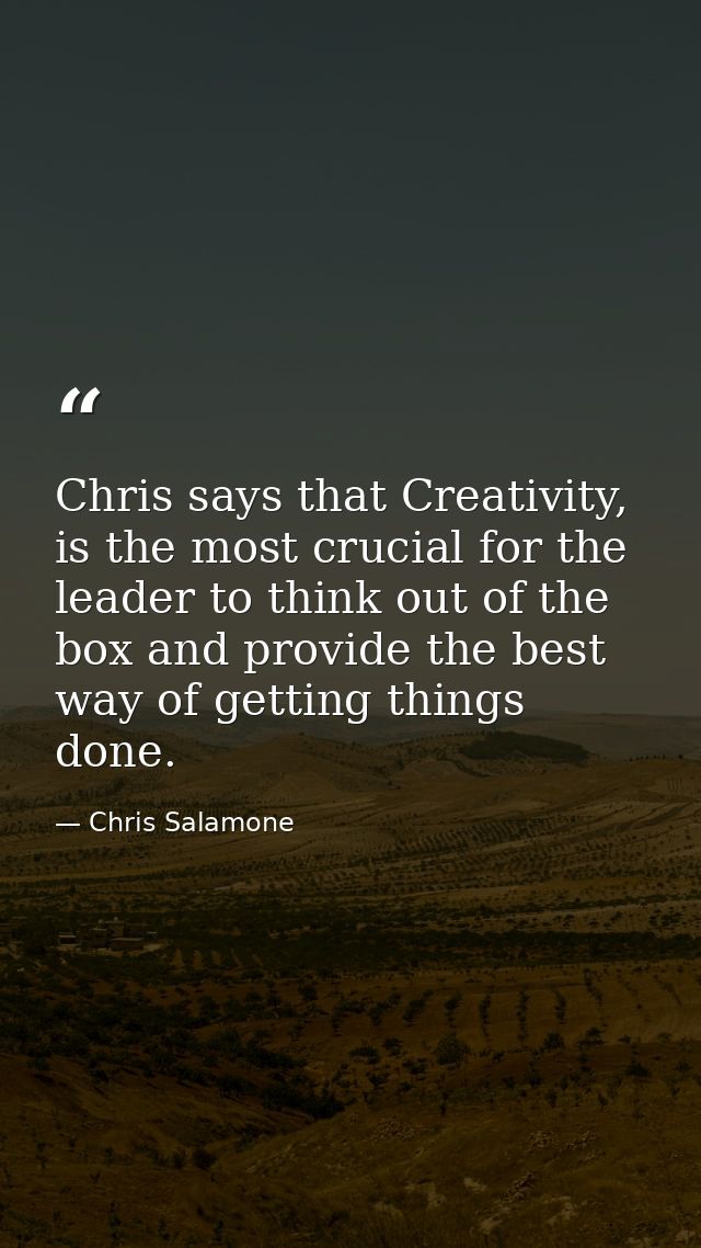 Chris says that Creativity, is the most crucial for the leader to think out of the box and provide the best way of getti — Chris Salamone