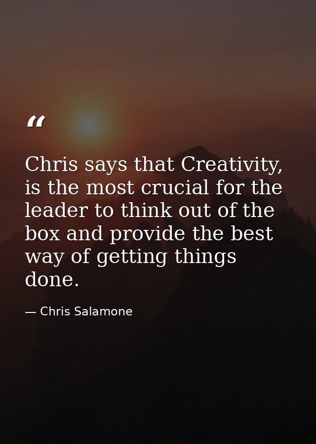 Chris says that Creativity, is the most crucial for the leader to think out of the box and provide the best way of getti — Chris Salamone