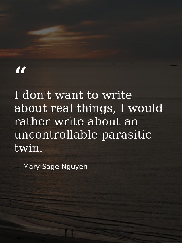 I don't want to write about real things, I would rather write about an uncontrollable parasitic twin. — Mary Sage Nguyen