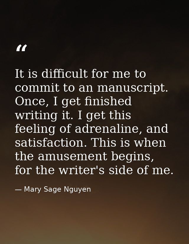 It is difficult for me to commit to an manuscript. Once, I get finished writing it. I get this feeling of adrenaline, an — Mary Sage Nguyen