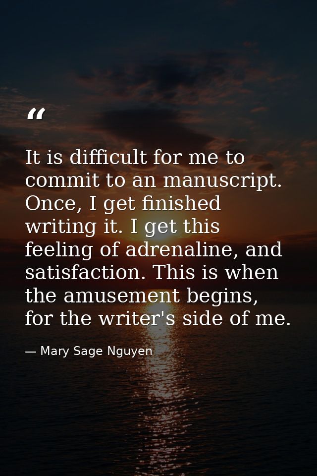 It is difficult for me to commit to an manuscript. Once, I get finished writing it. I get this feeling of adrenaline, an — Mary Sage Nguyen