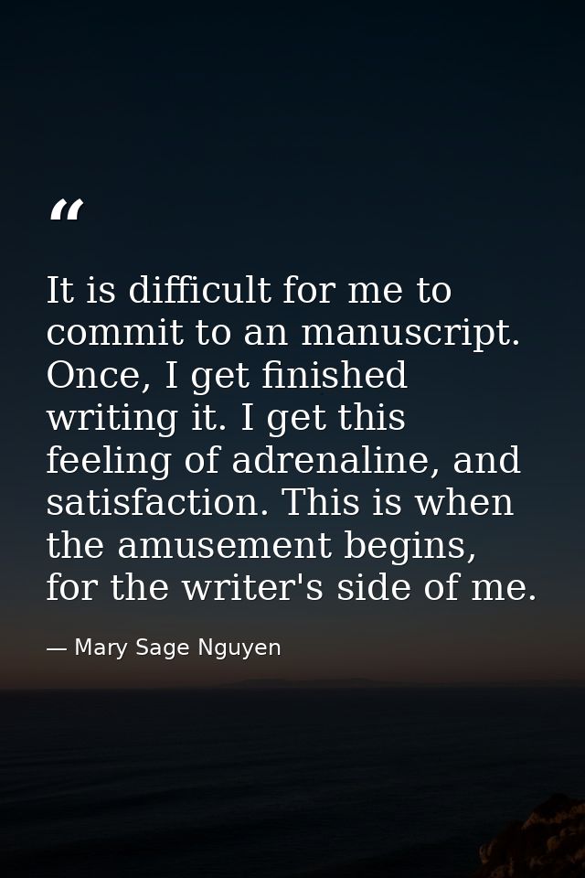 It is difficult for me to commit to an manuscript. Once, I get finished writing it. I get this feeling of adrenaline, an — Mary Sage Nguyen