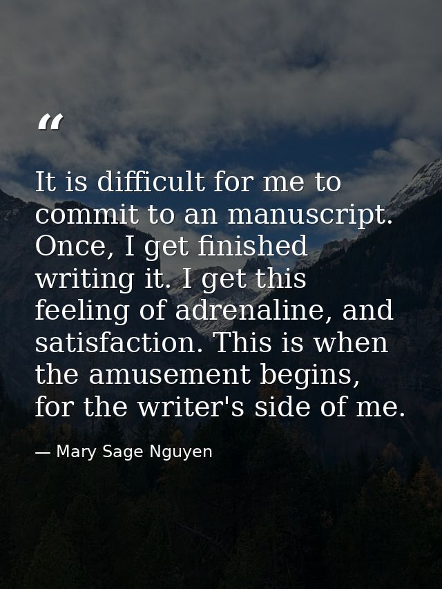 It is difficult for me to commit to an manuscript. Once, I get finished writing it. I get this feeling of adrenaline, an — Mary Sage Nguyen