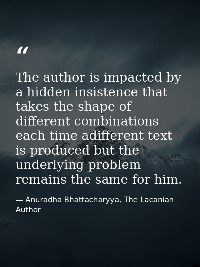 The author is impacted by a hidden insistence that takes the shape of different combinations each time adifferent text i — Anuradha Bhattacharyya, The Lacanian Author