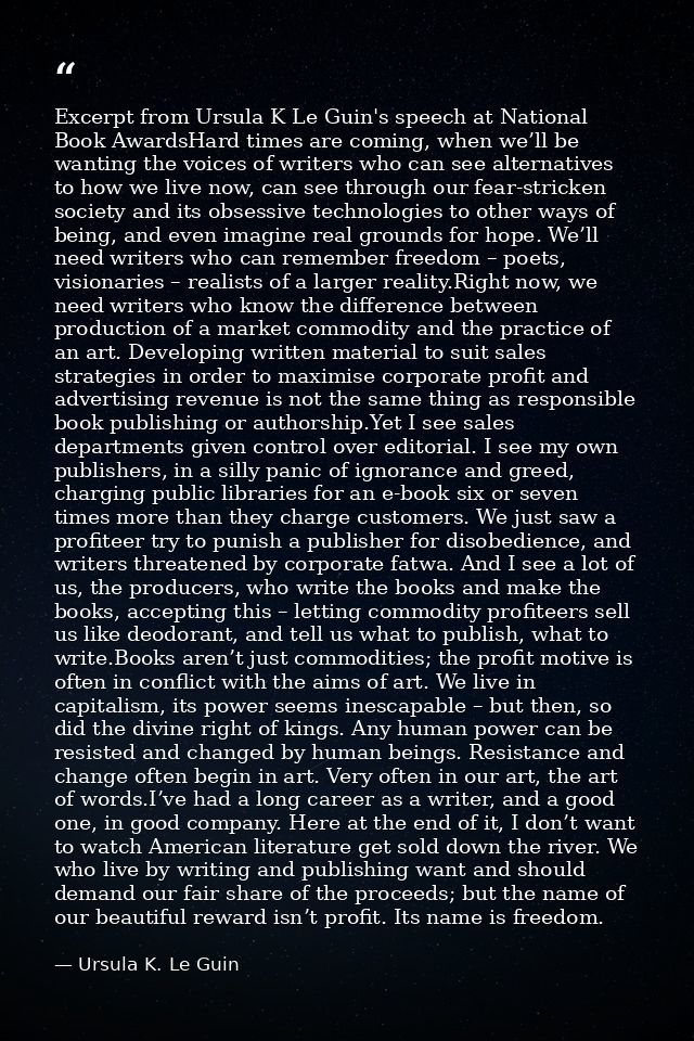 Excerpt from Ursula K Le Guin's speech at National Book AwardsHard times are coming, when we’ll be wanting the voices of — Ursula K. Le Guin