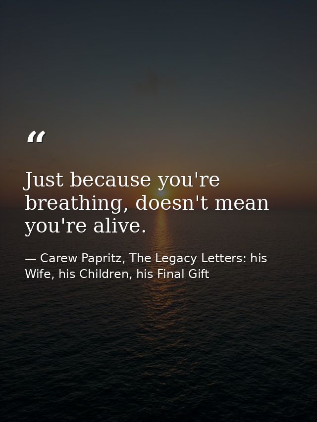 Just because you're breathing, doesn't mean you're alive. — Carew Papritz, The Legacy Letters: his Wife, his Children, his Final Gift