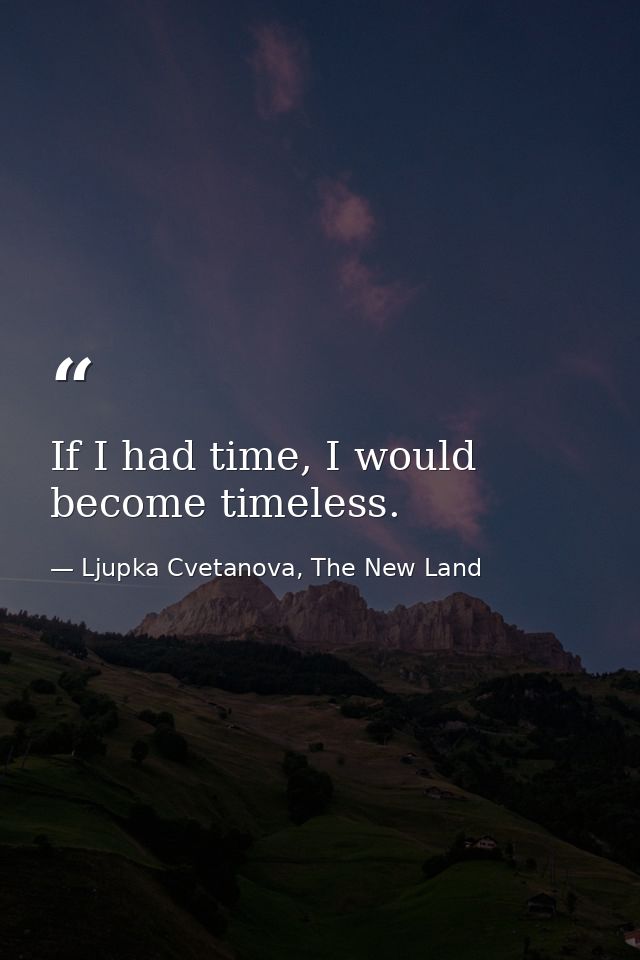 If I had time, I would become timeless. — Ljupka Cvetanova, The New Land