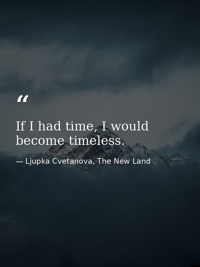 If I had time, I would become timeless. — Ljupka Cvetanova, The New Land