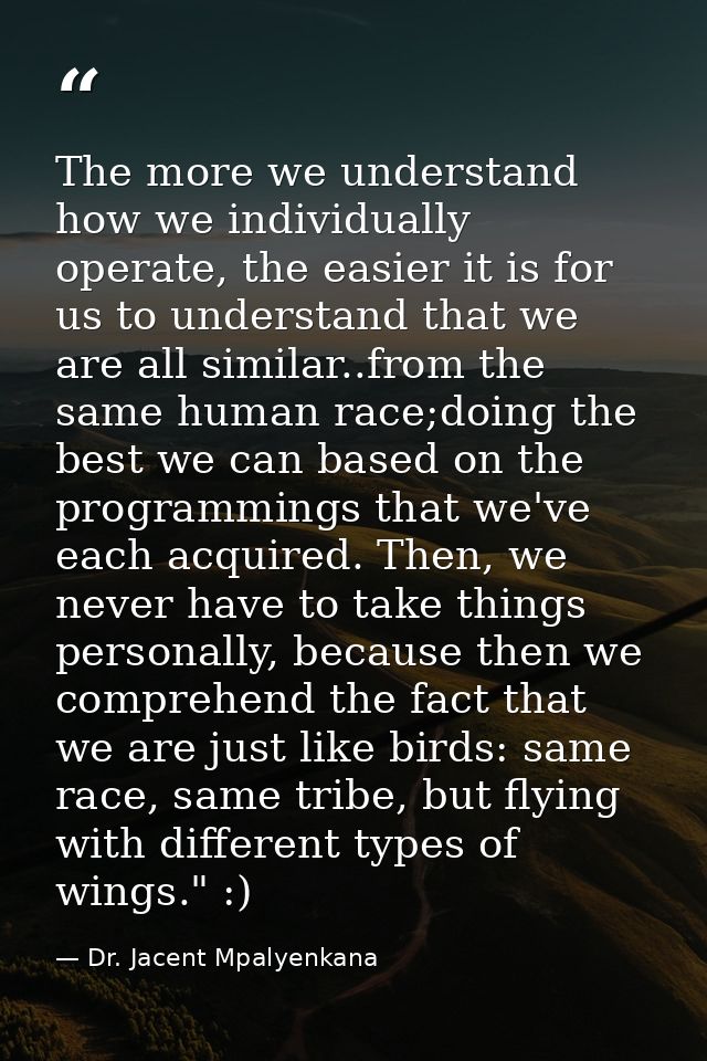 The more we understand how we individually operate, the easier it is for us to understand that we are all similar..from  — Dr. Jacent Mpalyenkana