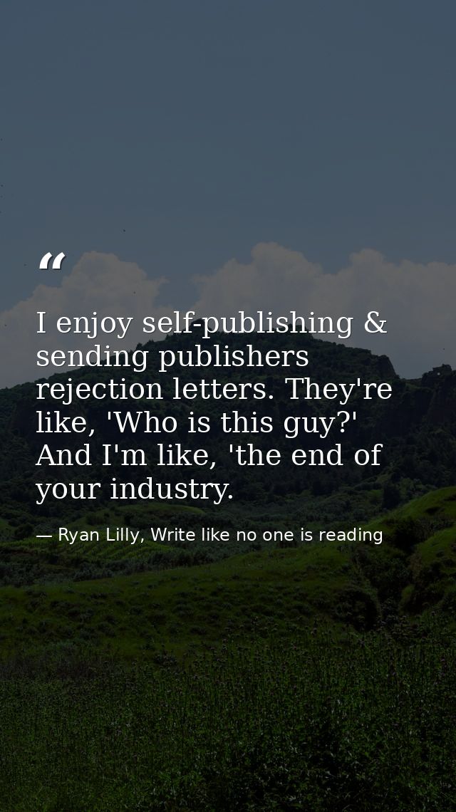 I enjoy self-publishing & sending publishers rejection letters. They're like, 'Who is this guy?' And I'm like, 'the end  — Ryan Lilly, Write like no one is reading