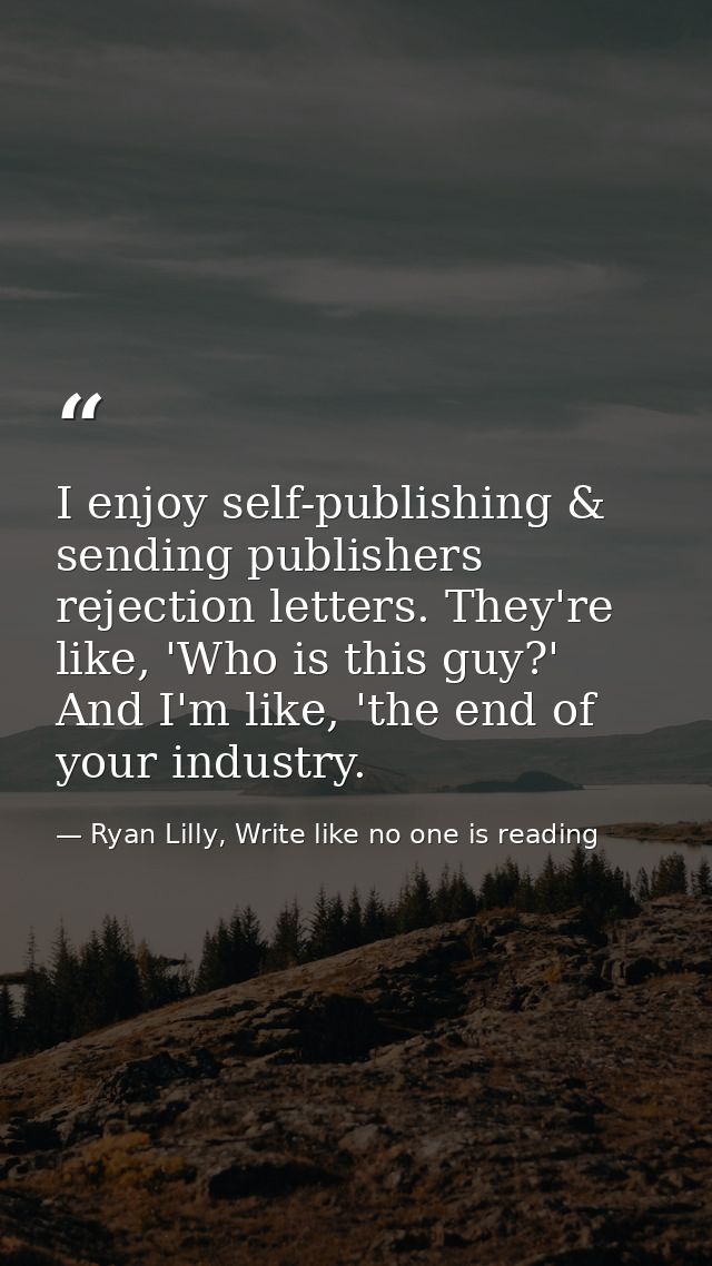 I enjoy self-publishing & sending publishers rejection letters. They're like, 'Who is this guy?' And I'm like, 'the end  — Ryan Lilly, Write like no one is reading