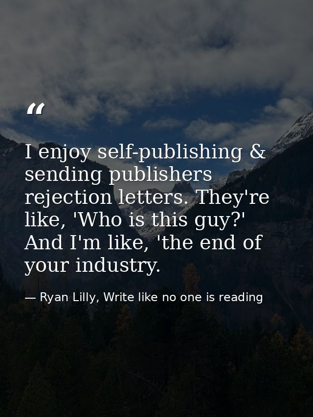 I enjoy self-publishing & sending publishers rejection letters. They're like, 'Who is this guy?' And I'm like, 'the end  — Ryan Lilly, Write like no one is reading