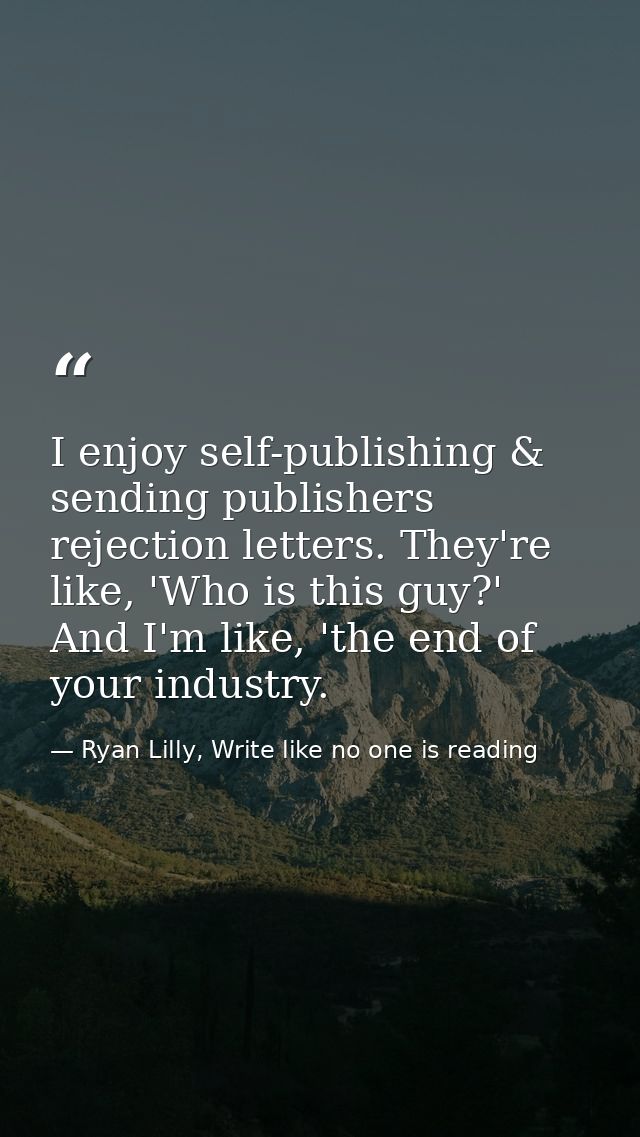I enjoy self-publishing & sending publishers rejection letters. They're like, 'Who is this guy?' And I'm like, 'the end  — Ryan Lilly, Write like no one is reading
