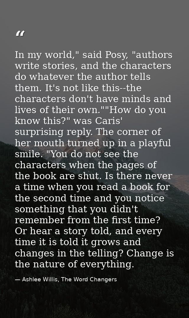 In my world," said Posy, "authors write stories, and the characters do whatever the author tells them. It's not like thi — Ashlee Willis, The Word Changers