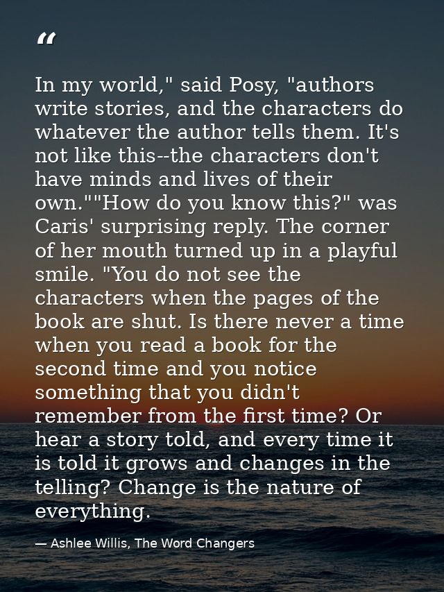 In my world," said Posy, "authors write stories, and the characters do whatever the author tells them. It's not like thi — Ashlee Willis, The Word Changers