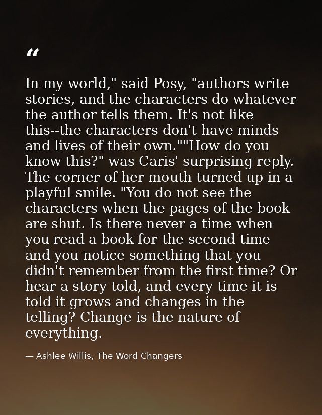 In my world," said Posy, "authors write stories, and the characters do whatever the author tells them. It's not like thi — Ashlee Willis, The Word Changers