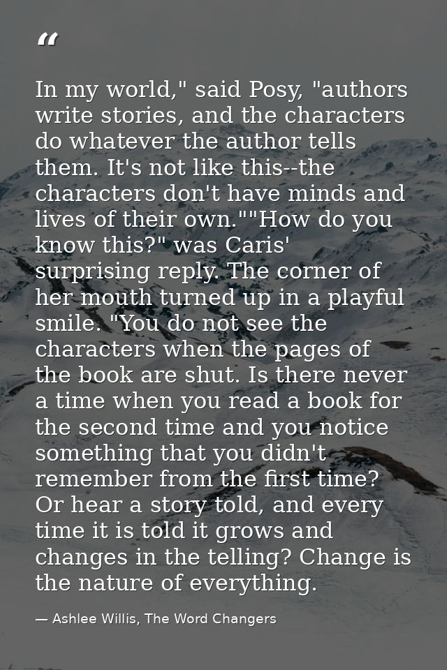 In my world," said Posy, "authors write stories, and the characters do whatever the author tells them. It's not like thi — Ashlee Willis, The Word Changers