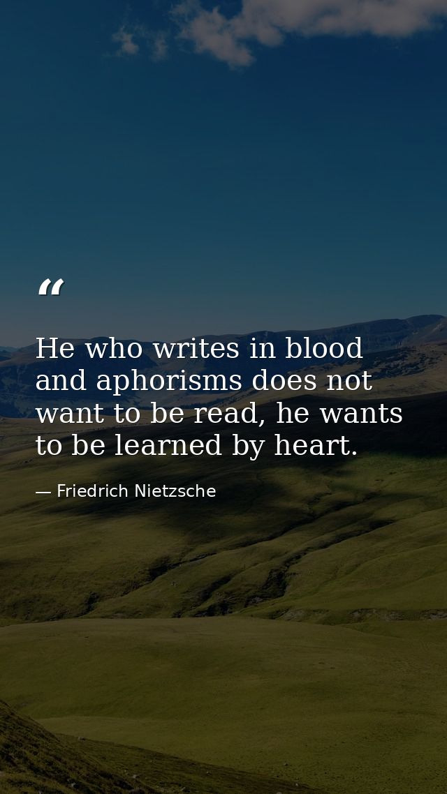 He who writes in blood and aphorisms does not want to be read, he wants to be learned by heart. — Friedrich Nietzsche