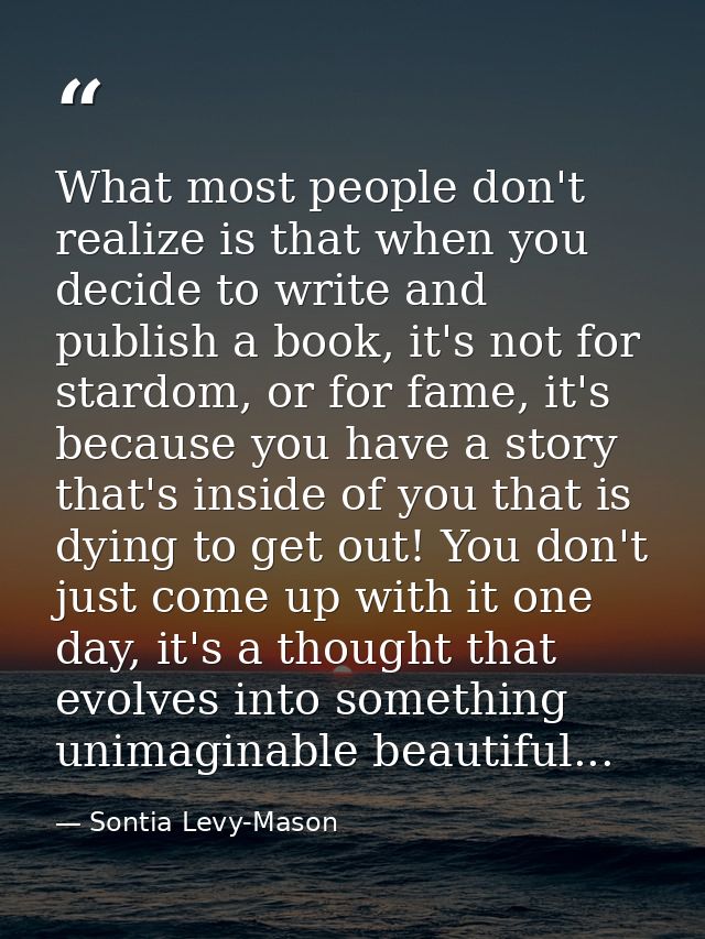 What most people don't realize is that when you decide to write and publish a book, it's not for stardom, or for fame, i — Sontia Levy-Mason
