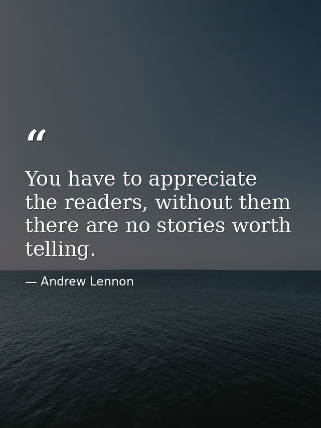 You have to appreciate the readers, without them there are no stories worth telling. — Andrew Lennon