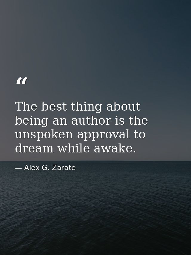 The best thing about being an author is the unspoken approval to dream while awake. — Alex G. Zarate