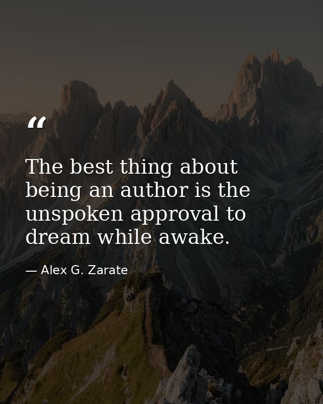 The best thing about being an author is the unspoken approval to dream while awake. — Alex G. Zarate