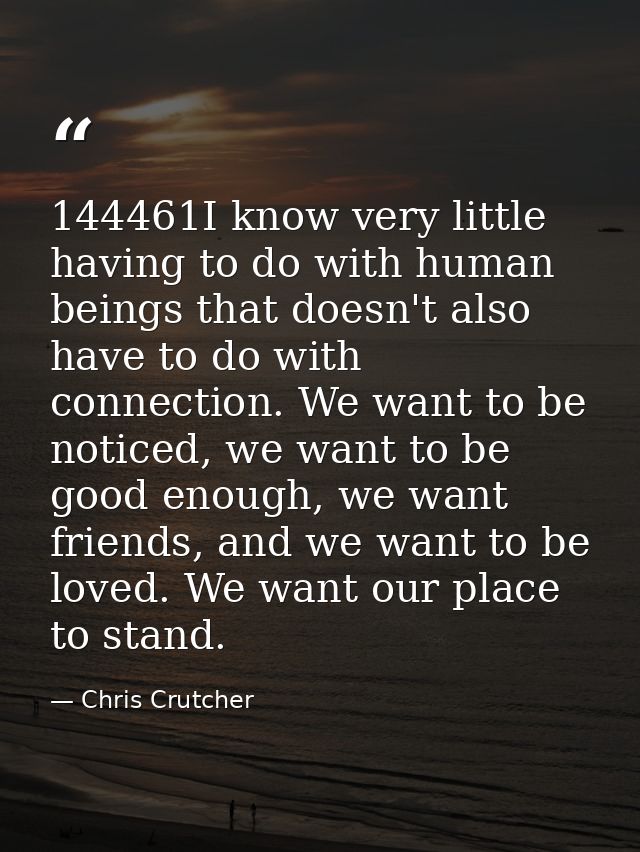 144461I know very little having to do with human beings that doesn't also have to do with connection. We want to be noti — Chris Crutcher