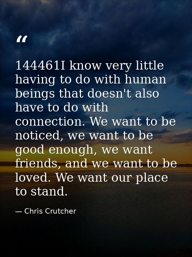 144461I know very little having to do with human beings that doesn't also have to do with connection. We want to be noti — Chris Crutcher