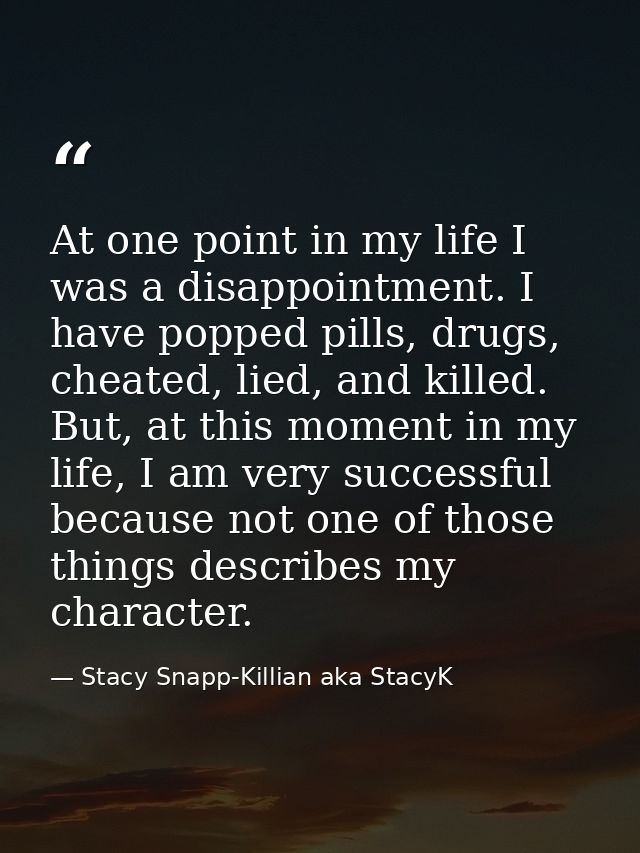 At one point in my life I was a disappointment. I have popped pills, drugs, cheated, lied, and killed. But, at this mome — Stacy Snapp-Killian aka StacyK