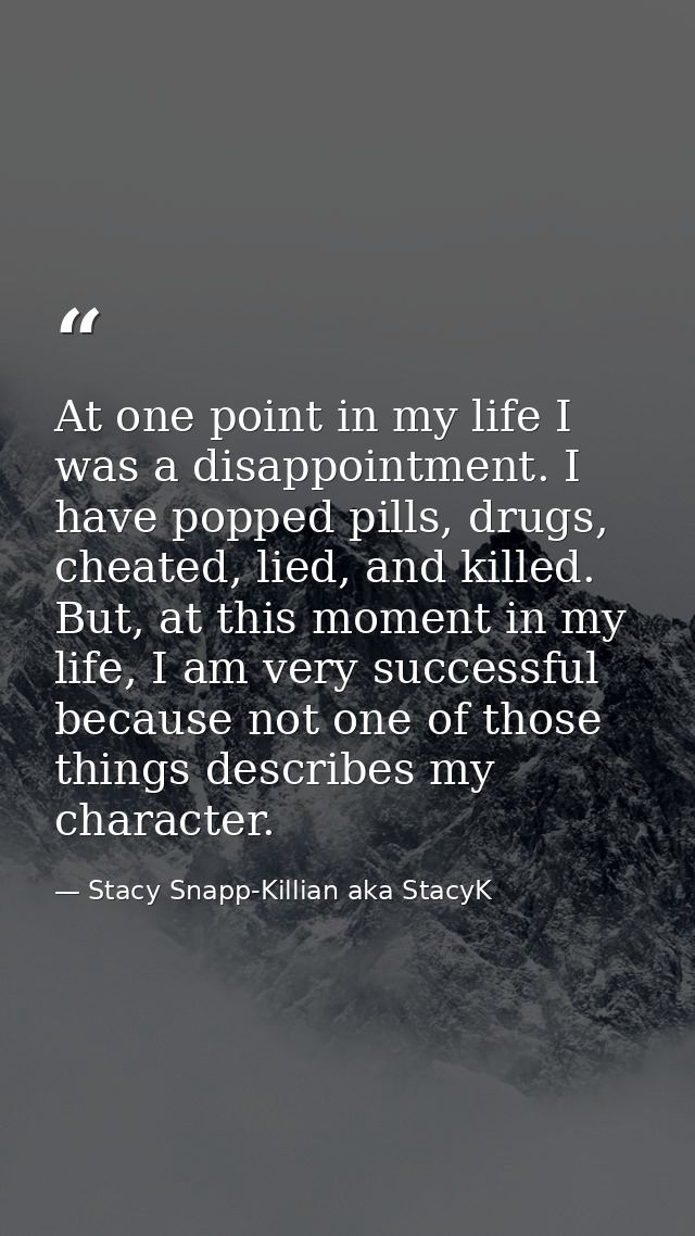 At one point in my life I was a disappointment. I have popped pills, drugs, cheated, lied, and killed. But, at this mome — Stacy Snapp-Killian aka StacyK