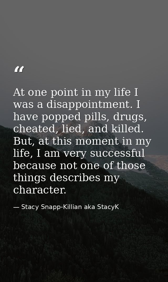 At one point in my life I was a disappointment. I have popped pills, drugs, cheated, lied, and killed. But, at this mome — Stacy Snapp-Killian aka StacyK