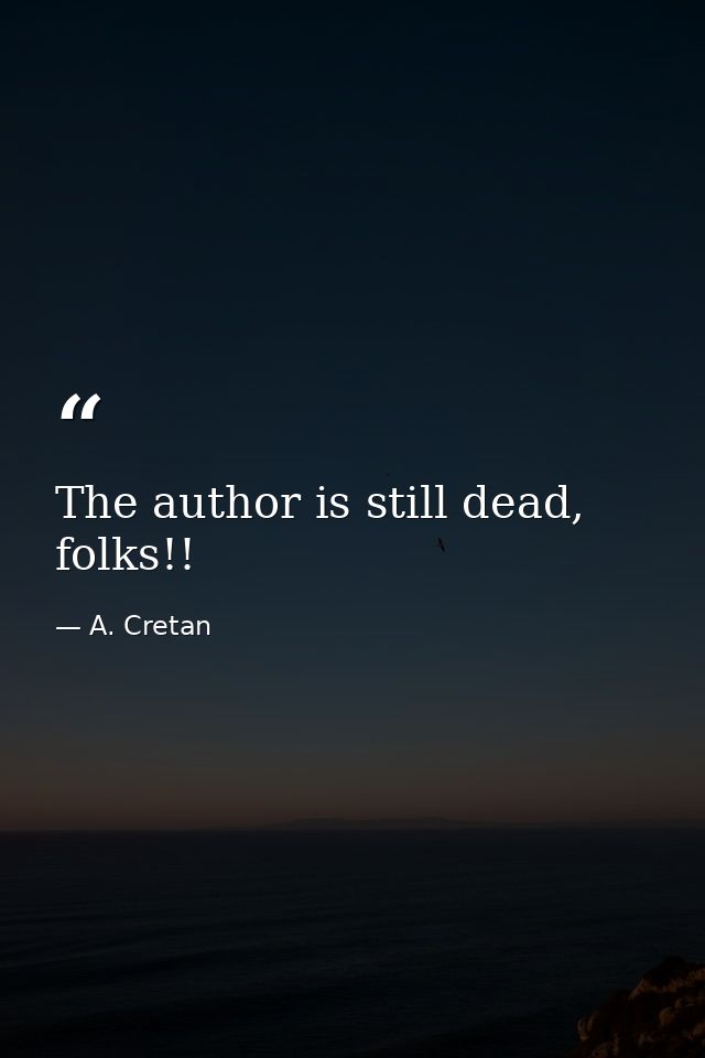 The author is still dead, folks!! — A. Cretan