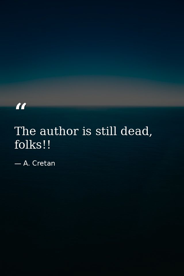 The author is still dead, folks!! — A. Cretan