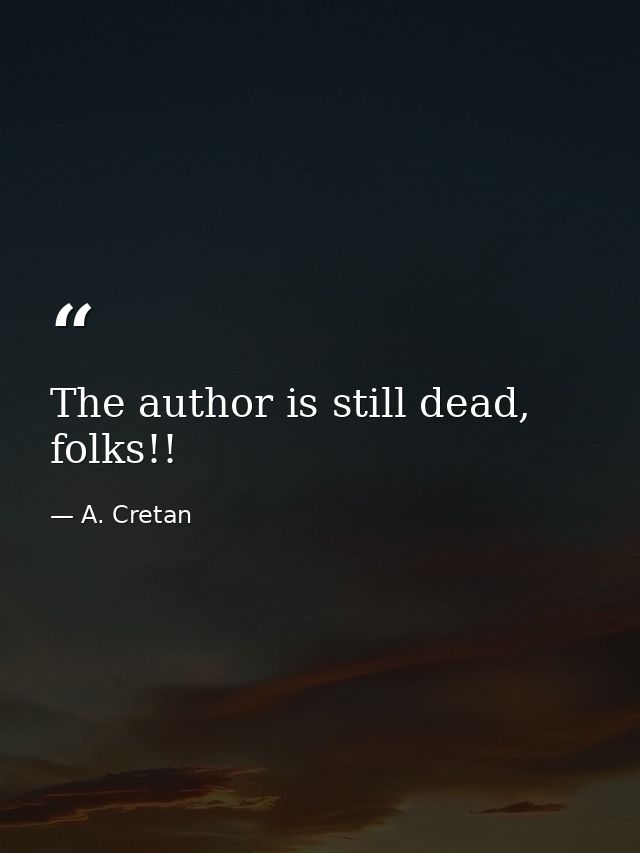 The author is still dead, folks!! — A. Cretan