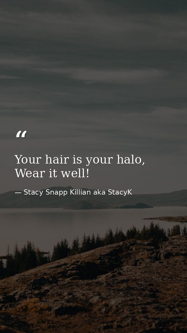 Your hair is your halo, Wear it well! — Stacy Snapp Killian aka StacyK