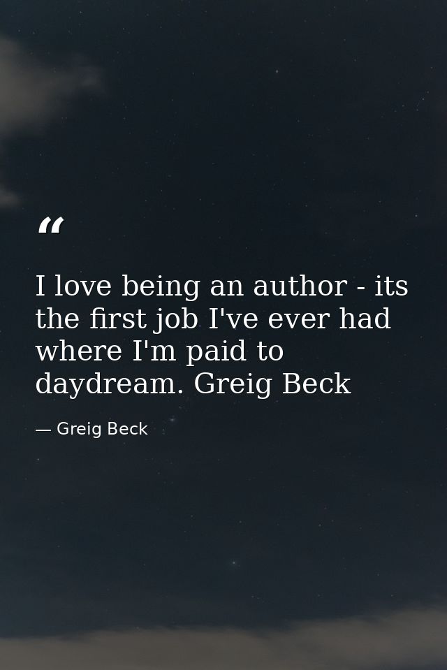 I love being an author - its the first job I've ever had where I'm paid to daydream. Greig Beck — Greig Beck