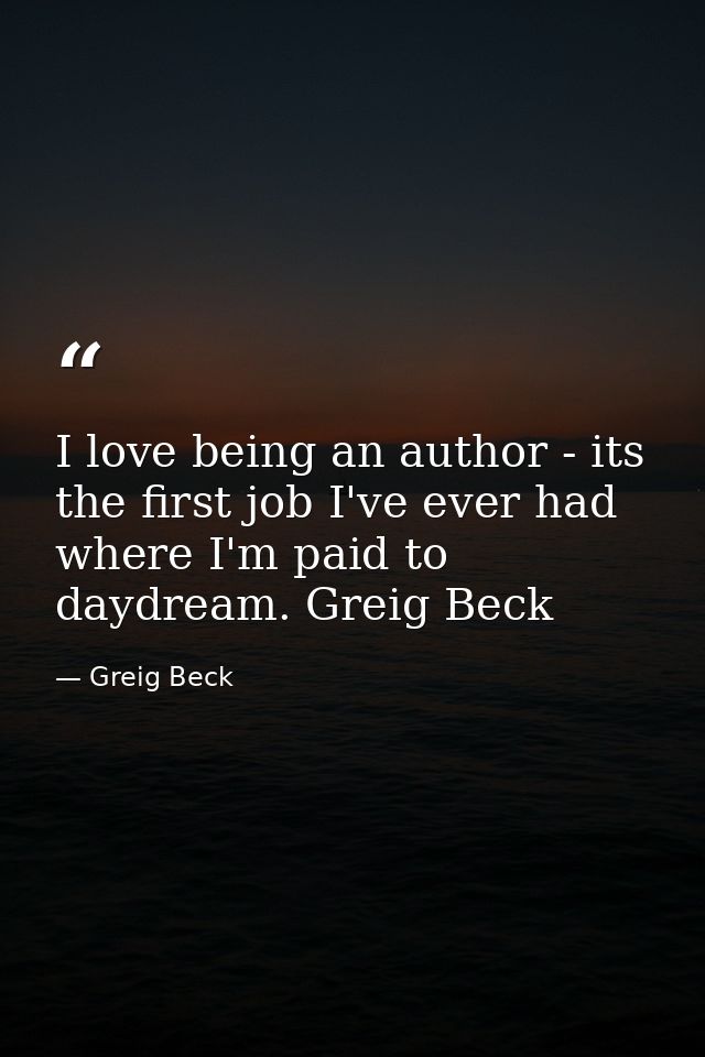 I love being an author - its the first job I've ever had where I'm paid to daydream. Greig Beck — Greig Beck