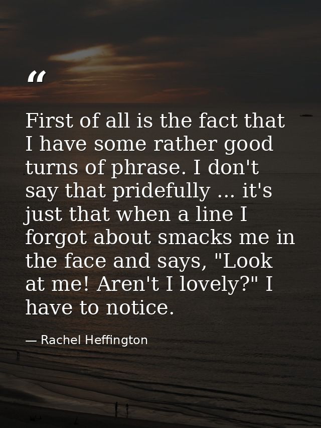 First of all is the fact that I have some rather good turns of phrase. I don't say that pridefully ... it's just that wh — Rachel Heffington