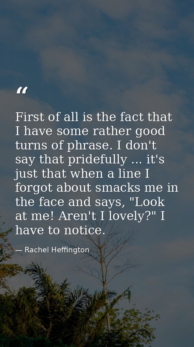 First of all is the fact that I have some rather good turns of phrase. I don't say that pridefully ... it's just that wh — Rachel Heffington