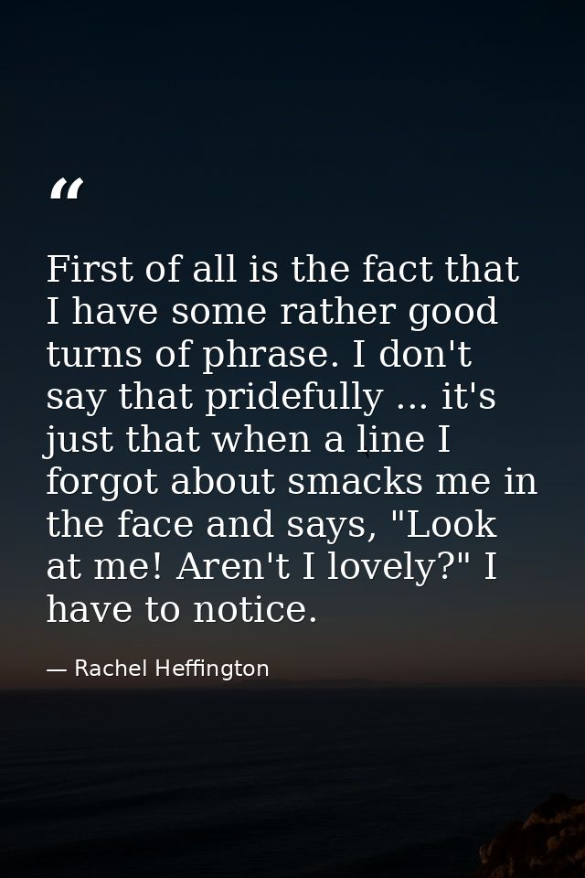 First of all is the fact that I have some rather good turns of phrase. I don't say that pridefully ... it's just that wh — Rachel Heffington