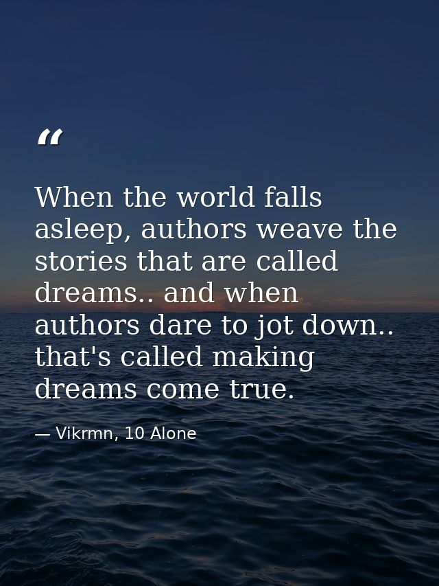 When the world falls asleep, authors weave the stories that are called dreams.. and when authors dare to jot down.. that — Vikrmn, 10 Alone