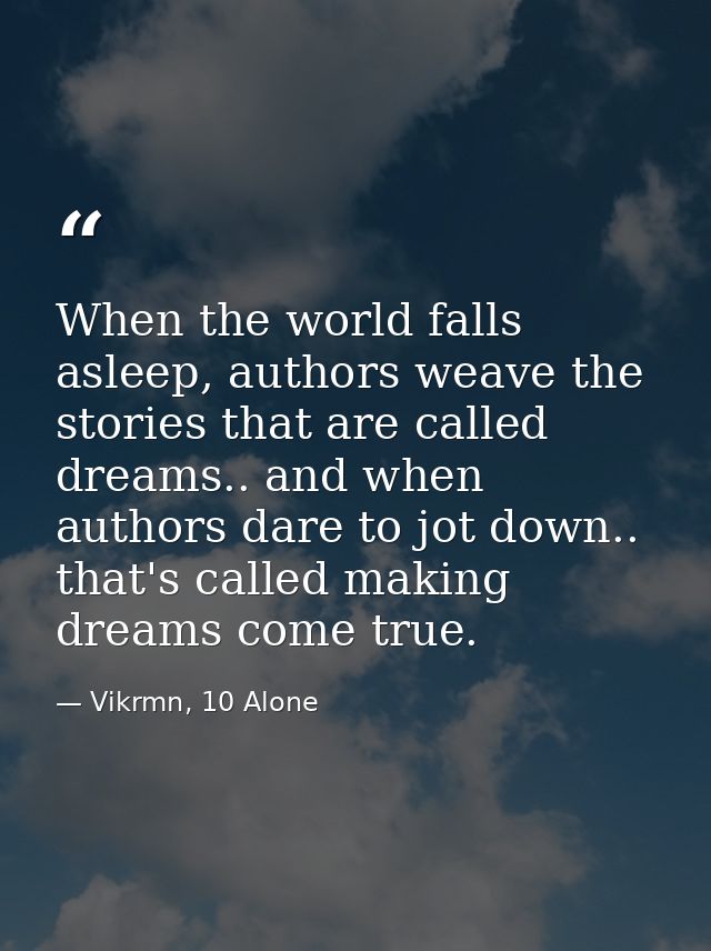 When the world falls asleep, authors weave the stories that are called dreams.. and when authors dare to jot down.. that — Vikrmn, 10 Alone