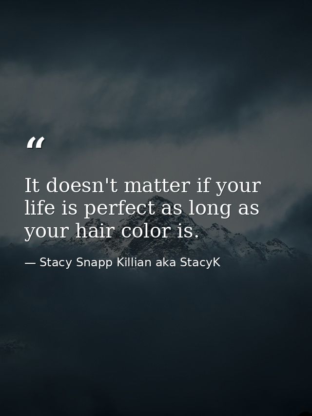 It doesn't matter if your life is perfect as long as your hair color is. — Stacy Snapp Killian aka StacyK