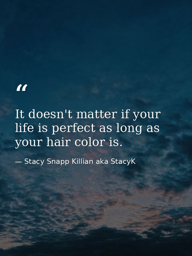 It doesn't matter if your life is perfect as long as your hair color is. — Stacy Snapp Killian aka StacyK