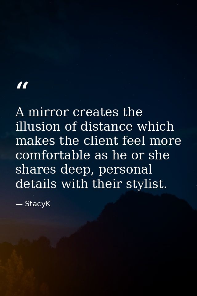 A mirror creates the illusion of distance which makes the client feel more comfortable as he or she shares deep, persona — StacyK
