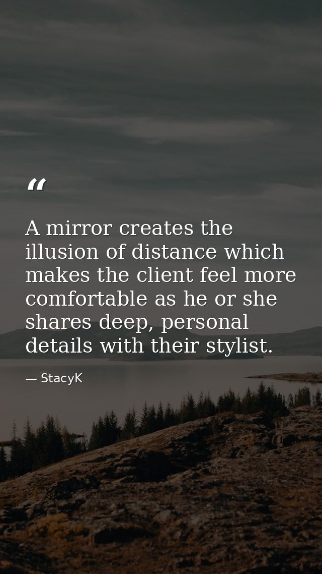 A mirror creates the illusion of distance which makes the client feel more comfortable as he or she shares deep, persona — StacyK